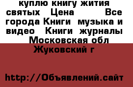 куплю книгу жития святых › Цена ­ 700 - Все города Книги, музыка и видео » Книги, журналы   . Московская обл.,Жуковский г.